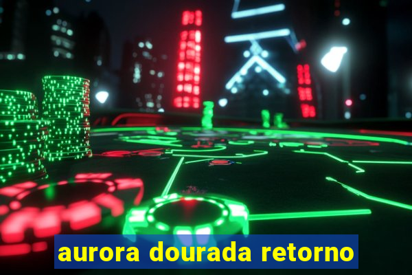 aurora dourada retorno